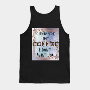 If your name ain't Coffee, I don't want you! Tank Top